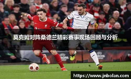 莫克姆对阵桑德兰精彩赛事现场回顾与分析