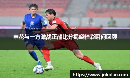 申花与一方激战正酣比分揭晓精彩瞬间回顾