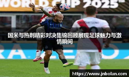 国米与热刺精彩对决集锦回顾展现足球魅力与激情瞬间