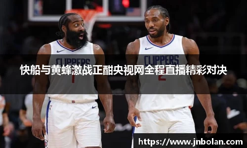 快船与黄蜂激战正酣央视网全程直播精彩对决