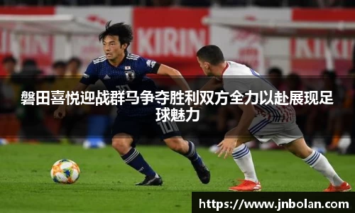 磐田喜悦迎战群马争夺胜利双方全力以赴展现足球魅力