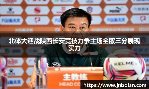 北体大迎战陕西长安竞技力争主场全取三分展现实力